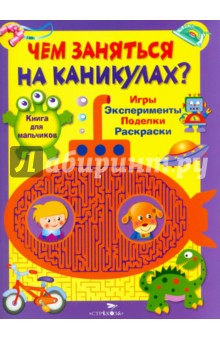 Чем заняться на каникулах? Книга для мальчиков