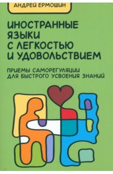 Андрей Ермошин - Иностранные языки с легкостью и удовольствием. Приемы саморегуляции для быстрого усвоения знаний обложка книги Андрей Ермошин - Иностранные языки с легкостью и удовольствием. Приемы саморегуляции для быстрого усвоения знаний обложка книги