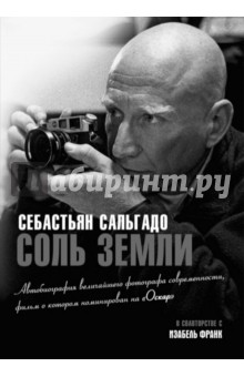 Соль земли. Автобиография одного из величайших фотографов современности - Себастьян Сальгадо
