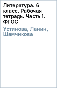 Литература. 6 класс. Рабочая тетрадь. Часть 1. ФГОС - Устинова, Ланин, Шамчикова