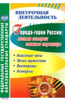 Города-герои России. Листая истории славные страницы. Классные часы, уроки мужества, викторины. ФГОС