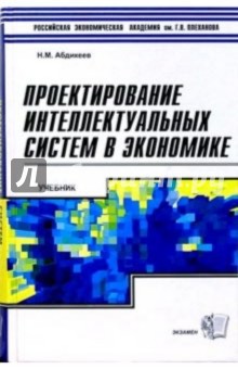 Проектирование интеллектуальных систем в экономике: Учебник - Нияз Абдикеев