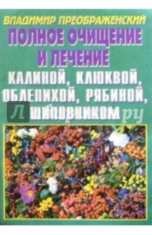 Полное очищение и лечение калиной, клюквой, облепихой, рябиной, шиповником - Владимир Преображенский