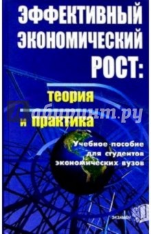 Эффективный экономический рост: теория и практика. Учебное пособие для студентов экономических вузов