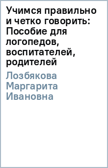 Маргарита Лозбякова - Учимся правильно и четко говорить: Пособие для логопедов, воспитателей, родителей обложка книги Маргарита Лозбякова - Учимся правильно и четко говорить: Пособие для логопедов, воспитателей, родителей обложка книги