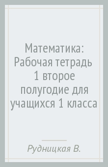 Виктория Рудницкая - Математика: Рабочая тетрадь № 1 (второе полугодие) для учащихся 1 класса обложка книги Виктория Рудницкая - Математика: Рабочая тетрадь № 1 (второе полугодие) для учащихся 1 класса обложка книги