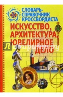 Искусство, архитектура, ювелирное дело: Словарь-справочник кроссвордиста