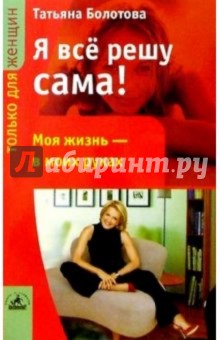 Татьяна Болотова - Я все решу сама! обложка книги Татьяна Болотова - Я все решу сама! обложка книги