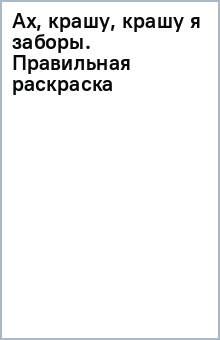 Ах, крашу, крашу я заборы. Правильная раскраска обложка книги Ах, крашу, крашу я заборы. Правильная раскраска обложка книги