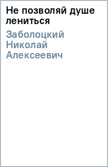 Николай Заболоцкий - Не позволяй душе лениться обложка книги Николай Заболоцкий - Не позволяй душе лениться обложка книги