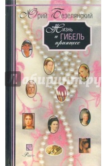 Жизнь и гибель принцесс: истоичекие эссе. - Юрий Безелянский