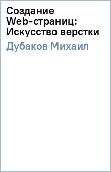 Создание Web-страниц: Искусство верстки - Михаил Дубаков