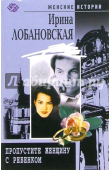 Пропустите женщину с ребенком: роман - Ирина Лобановская