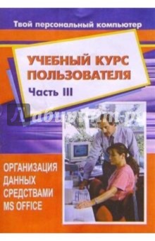 Учебный курс пользователя. Часть 3. Организация данных средствами MS Office