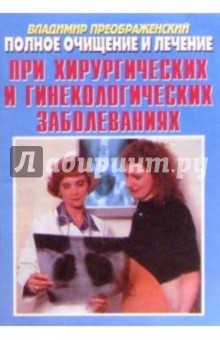 Владимир Преображенский - Полное очищение и лечение при хирургических и гинекологических заболеваниях обложка книги Владимир Преображенский - Полное очищение и лечение при хирургических и гинекологических заболеваниях обложка книги