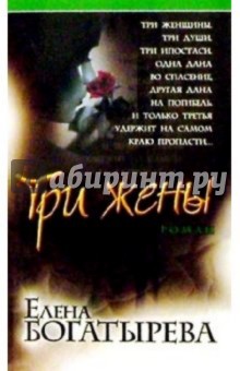 Елена Богатырева - Три жены: Роман обложка книги Елена Богатырева - Три жены: Роман обложка книги