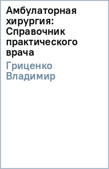 Владимир Гриценко - Амбулаторная хирургия: Справочник практического врача обложка книги Владимир Гриценко - Амбулаторная хирургия: Справочник практического врача обложка книги