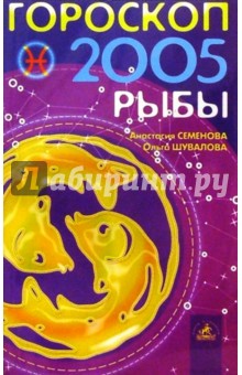Гороскоп: Рыбы 2005г - Семенова, Шувалова