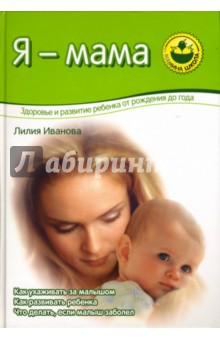 Лилия Иванова - Я - мама. Здоровье и развитие ребенка от рождения до года обложка книги Лилия Иванова - Я - мама. Здоровье и развитие ребенка от рождения до года обложка книги