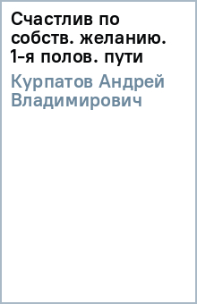Андрей Курпатов - Счастлив по собств. желанию. 1-я полов. пути обложка книги Андрей Курпатов - Счастлив по собств. желанию. 1-я полов. пути обложка книги