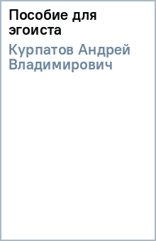 Пособие для эгоиста - Андрей Курпатов