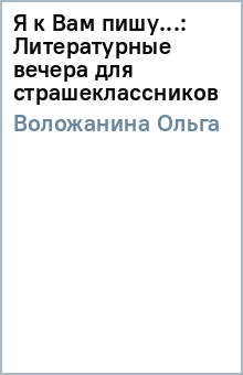 Я к Вам пишу...: Литературные вечера для страшеклассников - Ольга Воложанина