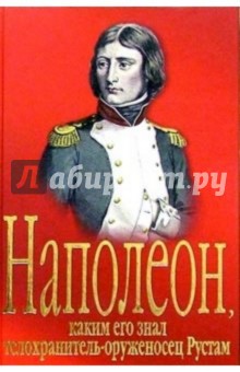 Арутюн Амирханян - Наполеон, каким его знал телохранитель-оруженосец Рустам: Роман обложка книги Арутюн Амирханян - Наполеон, каким его знал телохранитель-оруженосец Рустам: Роман обложка книги