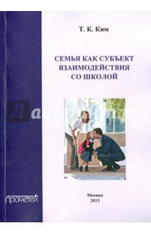 Семья как субъект взаимодействия со школой. Учебное пособие - Татьяна Ким