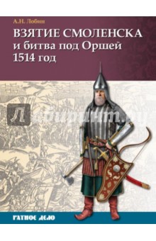 Алексей Лобин - Взятие Смоленска и битва под Оршей 1514 г. обложка книги Алексей Лобин - Взятие Смоленска и битва под Оршей 1514 г. обложка книги