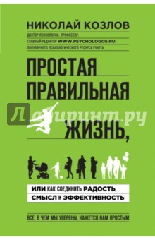 Простая правильная жизнь, или Как соединить радость, смысл и эффективность - Николай Козлов