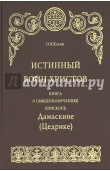 Истинный воин Христов. Книга о священномученике епископе Дамаскине (Цедрике)