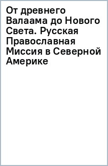 От древнего Валаама до Нового Света. Русская Православная Миссия в Северной Америке