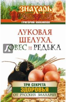 Григорий Михайлов - Луковая шелуха, овес и редька. Три секрета здоровья от русских знахарей обложка книги Григорий Михайлов - Луковая шелуха, овес и редька. Три секрета здоровья от русских знахарей обложка книги