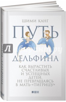 Шими Канг - Путь дельфина. Как вырастить счастливых и успешных детей не превращаясь в мать-тигрицу обложка книги Шими Канг - Путь дельфина. Как вырастить счастливых и успешных детей не превращаясь в мать-тигрицу обложка книги