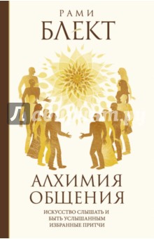 Алхимия общения. Искусство слышать и быть услышанным. Избранные притчи - Рами Блект