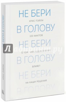 Крис Пэйли - Не бери в голову. 100 фактов о том, как подсознание влияет на наши решения обложка книги Крис Пэйли - Не бери в голову. 100 фактов о том, как подсознание влияет на наши решения обложка книги