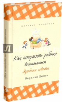 Вирджини Дюмон - Как испортить ребенка воспитанием. Вредные советы обложка книги Вирджини Дюмон - Как испортить ребенка воспитанием. Вредные советы обложка книги