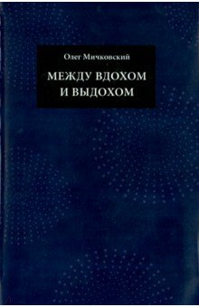 Между вдохом и выдохом. Стихотворения - О. Мичковский