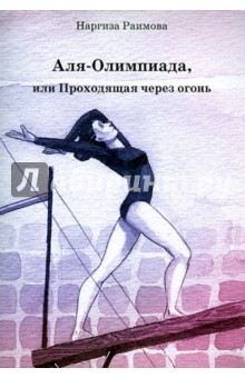 Наргиза Раимова - Аля-Олимпиада, или Проходящая через огонь обложка книги Наргиза Раимова - Аля-Олимпиада, или Проходящая через огонь обложка книги