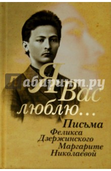 Я вас люблю.... Письма Феликса Дзержинского Маргарите Николаевой