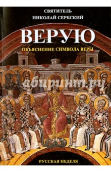 Верую. Объяснение Символа веры - Святитель Николай Сербский (Велимирович) Верую. Объяснение Символа веры - Святитель Николай Сербский (Велимирович)