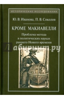 Кроме Макиавелли. Проблема метода в политических науках раннего Нового времени - Иванова, Соколов