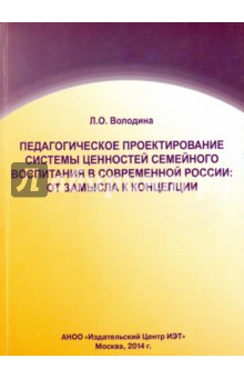 Педагогическое проектирование системы ценностей семейного воспитания в современной России - Л. Володина