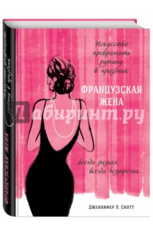 Французская жена. Искусство превращать рутину в праздник - Дженнифер Скотт