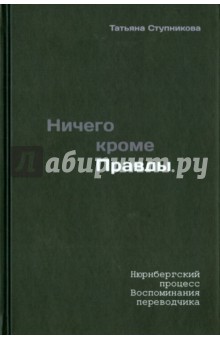 Ничего кроме правды. Нюрнбергский процесс. Воспоминания переводчика. 3-е издание - Татьяна Ступникова