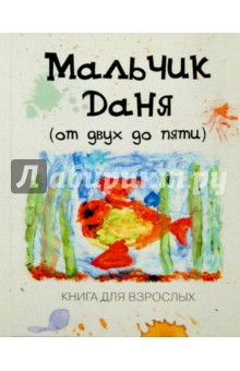 Мальчик Даня: от двух до пяти. Книга для взрослых