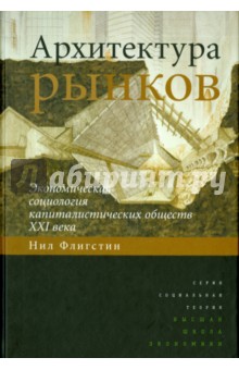 Архитектура рынков. Экономическая социология капиталистических обществ XXI века - Нил Флигстин