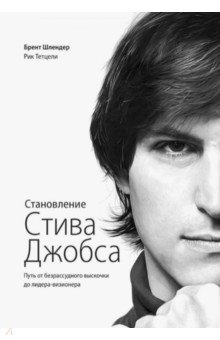 Становление Стива Джобса. Путь от безрассудного выскочки до лидера-визионера - Шлендер, Тетцели Становление Стива Джобса. Путь от безрассудного выскочки до лидера-визионера - Шлендер, Тетцели