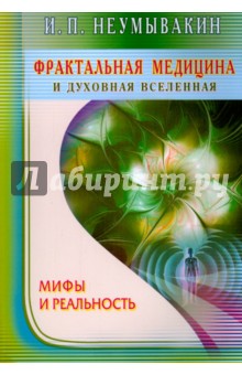 Иван Неумывакин - Фрактальная медицина и духовная Вселенная. Мифы и реальность обложка книги Иван Неумывакин - Фрактальная медицина и духовная Вселенная. Мифы и реальность обложка книги