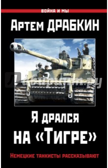 Я дрался на Тигре. Немецкие танкисты рассказывают - Артем Драбкин